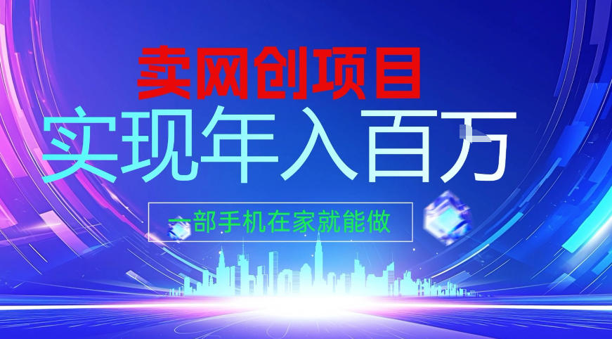 2026年通过“卖项目”实现年入百个W，一部手机在家就能做【揭秘】-智云网创 - 网创副业项目资源站