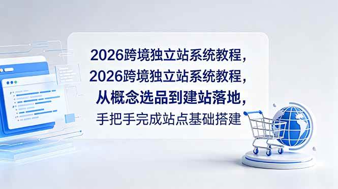 （18800期）2026跨境独立站系统教程，从概念选品到建站落地，手把手完成站点基础搭建-智云网创 - 网创副业项目资源站