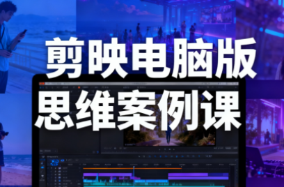 星创·剪映电脑版思维案例课(更新11月)-智云网创 - 网创副业项目资源站