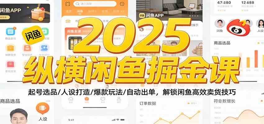 2025纵横闲鱼掘金课:起号选品/人设打造/爆款玩法/自动出单,解锁闲鱼高效卖货技巧-智云网创 - 网创副业项目资源站