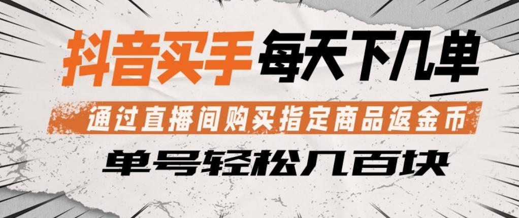 抖音买手通过直播间购买指定商品返金币,每天几单,轻松日入几张【揭秘】-智云网创 - 网创副业项目资源站
