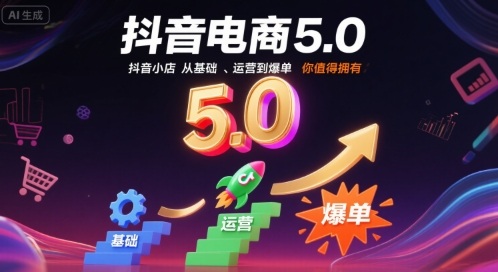 抖音电商5.0，抖音小店从基础、运营到爆单，你值得拥有（更新26年）-智云网创 - 网创副业项目资源站
