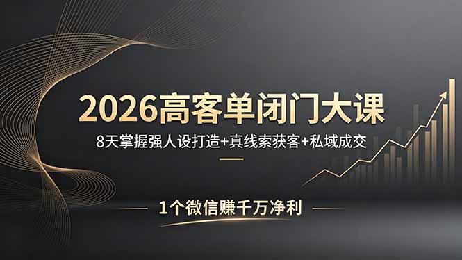 2026高客单闭门大课，8 天掌握强人设打造 + 真线索获客 + 私域成交，1 个微信赚千万净利-智云网创 - 网创副业项目资源站