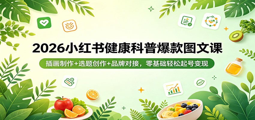 2026小红书健康科普爆款图文课：插画制作+选题创作+品牌对接，零基础轻松起号变现-智云网创 - 网创副业项目资源站
