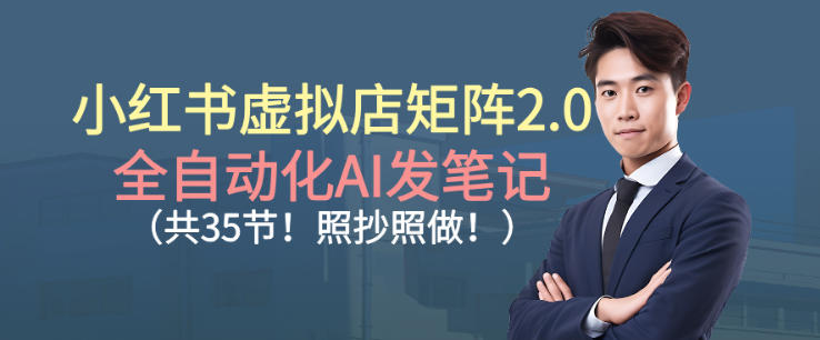 小红书虚拟店矩阵2.0，全自动化AI发笔记，照抄照做（共35节）-智云网创 - 网创副业项目资源站