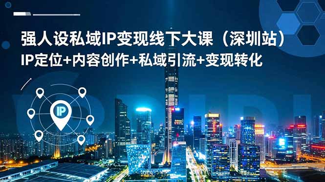 强人设私域IP变现线下大课(深圳站-智云网创 - 网创副业项目资源站