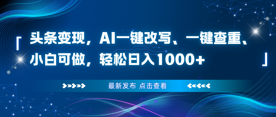 头条变现,AI一键改写、一键查重、小白可做,轻松日入1000+-智云网创 - 网创副业项目资源站
