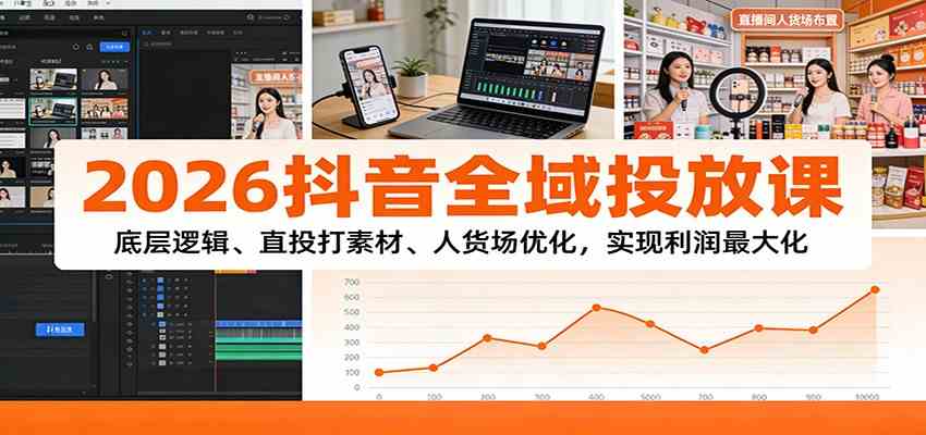 2026抖音全域投放课:底层逻辑、直投打素材、人货场优化,实现利润最大化-智云网创 - 网创副业项目资源站