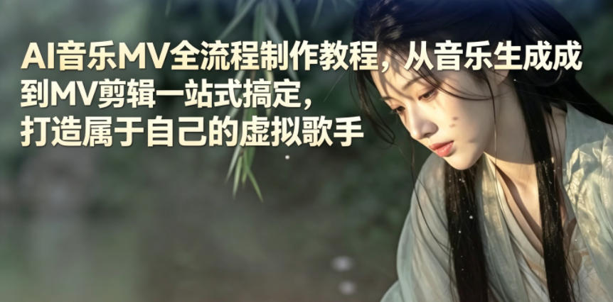 AI音乐MV全流程制作教程,从音乐生成到MV剪辑一站式搞定,打造属于自己的虚拟歌手-智云网创 - 网创副业项目资源站