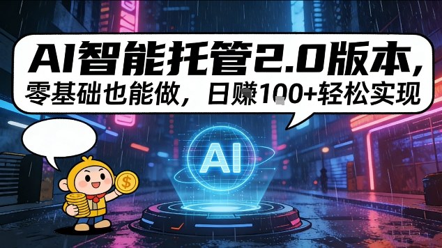 AI智能托管2.0版本，零基础也能做，日入1张+轻松实现【揭秘】-智云网创 - 网创副业项目资源站