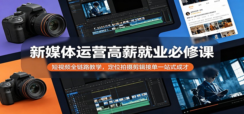 新媒体运营高薪就业必修课：短视频全链路教学，定位拍摄剪辑接单一站式成才-智云网创 - 网创副业项目资源站