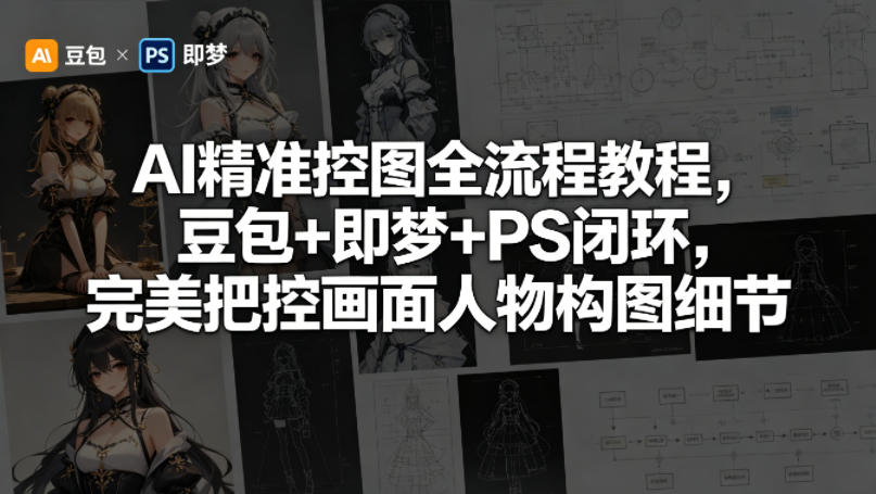 AI精准控图全流程教程，豆包+即梦+PS闭环，完美把控画面人物构图细节-智云网创 - 网创副业项目资源站
