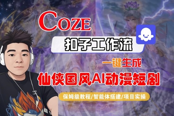 Coze扣子智能体工作流一键生成“仙侠国风AI动漫短剧“视频,全流程保姆级教学-智云网创 - 网创副业项目资源站
