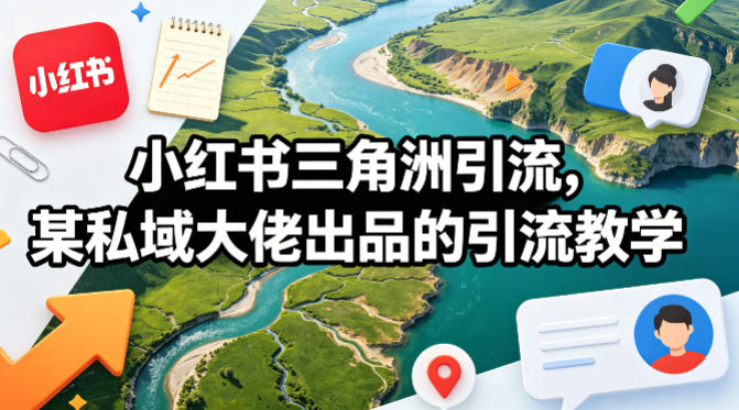 小红书三角洲引流，某私域大佬出品的引流教学-智云网创 - 网创副业项目资源站