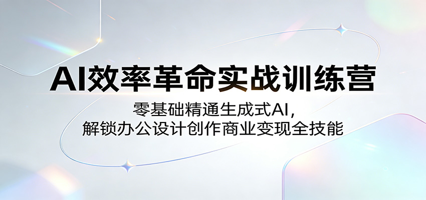 AI效率革命实战训练营:零基础精通生成式AI,解锁办公设计创作商业变现全技能-智云网创 - 网创副业项目资源站