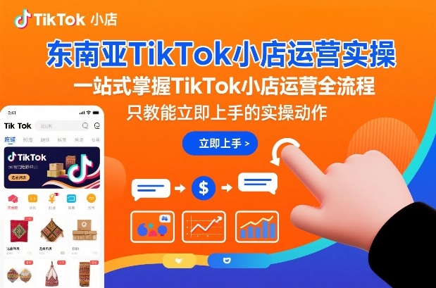 东南亚TikTok小店运营实操，一站式掌握TikTok小店运营全流程，只教能立即上手的实操动作-智云网创 - 网创副业项目资源站
