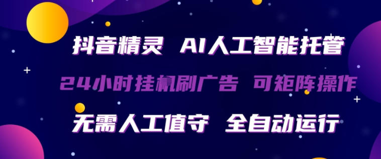 抖音精灵AI人工智能托管，24小时全自动刷广告，无需人工值守，可矩阵操作【揭秘】-智云网创 - 网创副业项目资源站