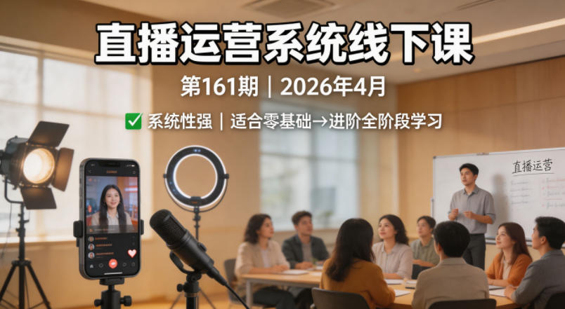 直播运营系统线下课第161期2026年4月,系统性强,适合零基础到进阶学习【录音+文档】-智云网创 - 网创副业项目资源站
