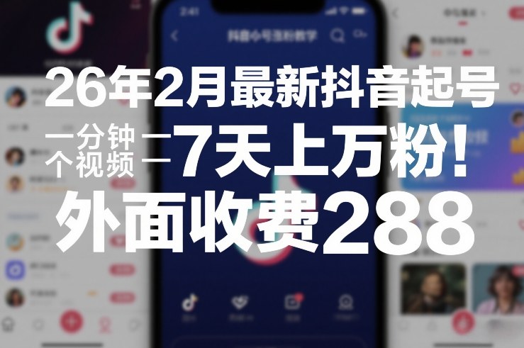26年2月最新抖音起号涨粉教学,一分钟一个视频,7天上万粉,外面收费288-智云网创 - 网创副业项目资源站
