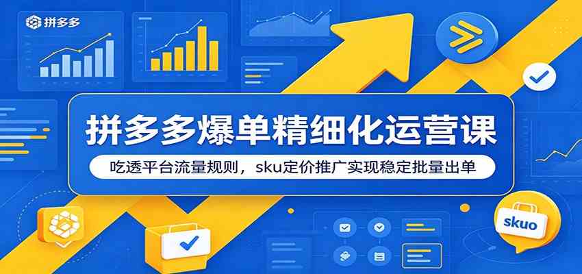 拼多多爆单精细化运营课：吃透平台流量规则，sku定价推广实现稳定批量出单-智云网创 - 网创副业项目资源站