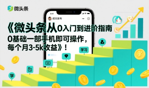 微头条从0入门到进阶指南，0基础一部手机即可操作，每个月3-5k收益-智云网创 - 网创副业项目资源站