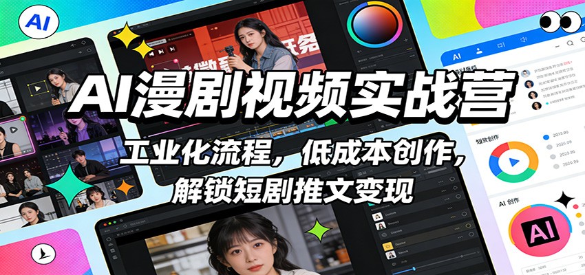 AI漫剧视频实战营：工业化流程，低成本创作，解锁短剧推文变现-智云网创 - 网创副业项目资源站