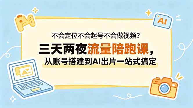 (18699期)不会定位不会起号不会做视频?三天两夜流量陪跑课,从账号搭建到AI出片一站式搞定-智云网创 - 网创副业项目资源站