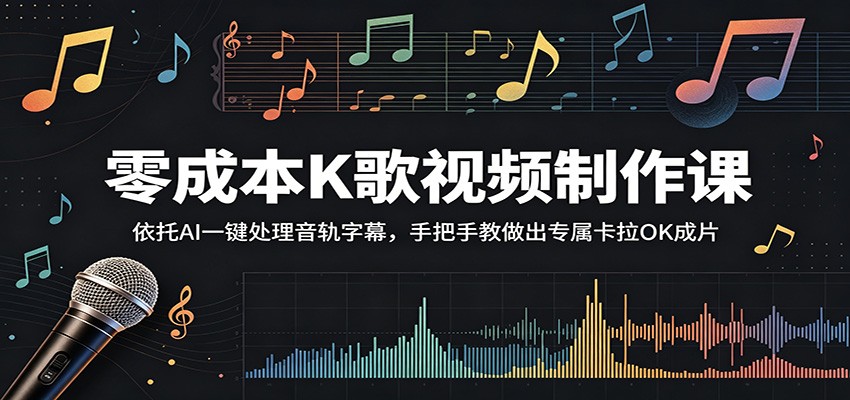 零成本K歌视频制作课:依托AI一键处理音轨字幕,手把手教做出专属卡拉OK成片-智云网创 - 网创副业项目资源站