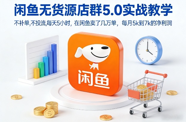 闲鱼无货源店群5.0实战教学，不补单，不投流，每天5小时，在闲鱼卖了几万单，每月5k到7k的净利润-智云网创 - 网创副业项目资源站