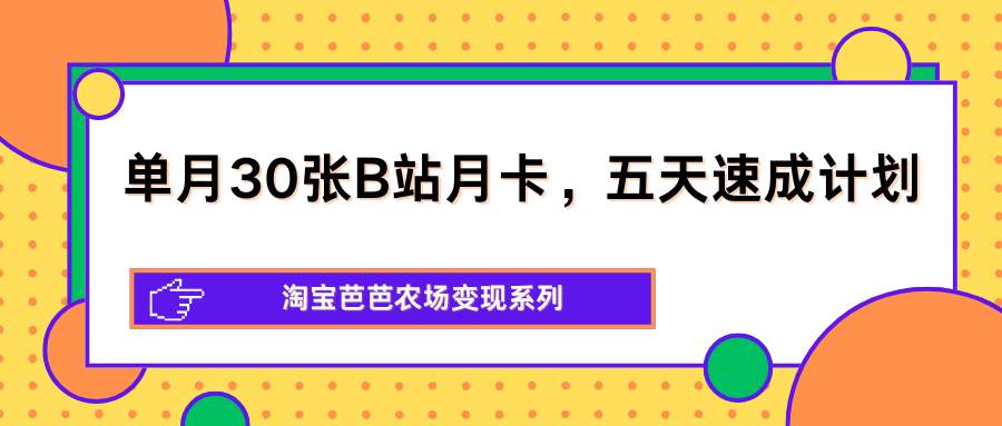 单月30张B站月卡,五天速成计划,淘宝芭芭农场变现系列-智云网创 - 网创副业项目资源站