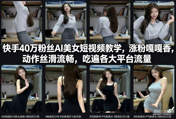 快手40万粉丝博主AI美女短视频教学，涨粉嘎嘎香，动作丝滑流畅，吃遍各大平台流量-智云网创 - 网创副业项目资源站