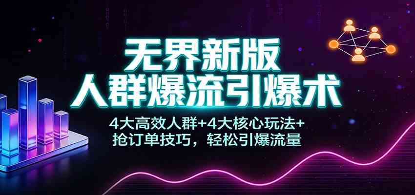 无界新版人群爆流引爆术:4大高效人群+4大核心玩法+抢订单技巧,轻松引爆流量-智云网创 - 网创副业项目资源站