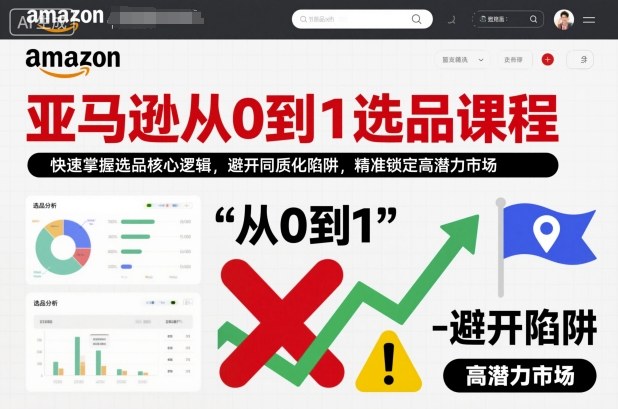 亚马逊从0到1选品课程,快速掌握选品核心逻辑,避开同质化陷阱,精准锁定高潜力市场(更新)-智云网创 - 网创副业项目资源站