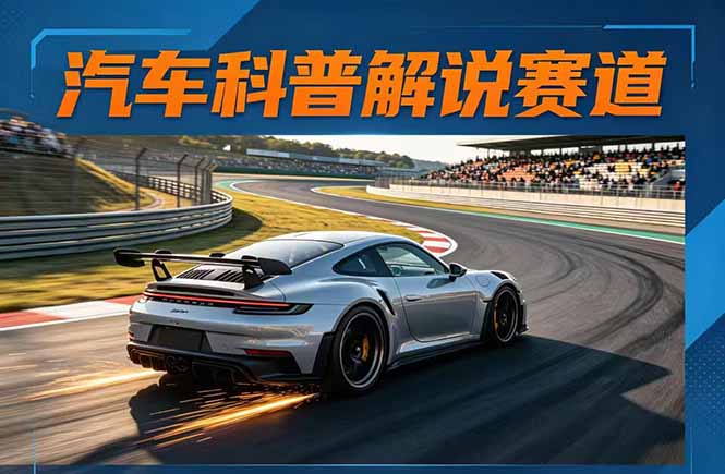 汽车科普解说赛道变现教程:文案+素材+剪辑+录音全教学,单条视频点赞几十万+-智云网创 - 网创副业项目资源站