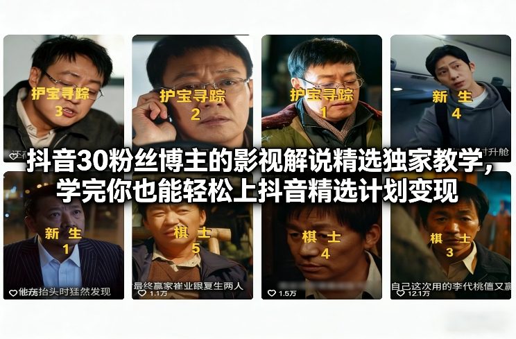 抖音30万粉丝博主的影视解说精选独家教学,学完你也能轻松上抖音精选计划变现