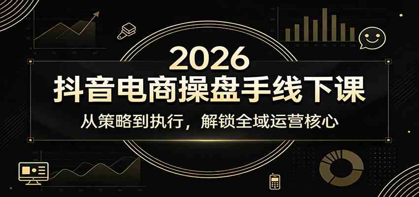 2026抖音电商操盘手线下课：从策略到执行，解锁全域运营核心-智云网创 - 网创副业项目资源站