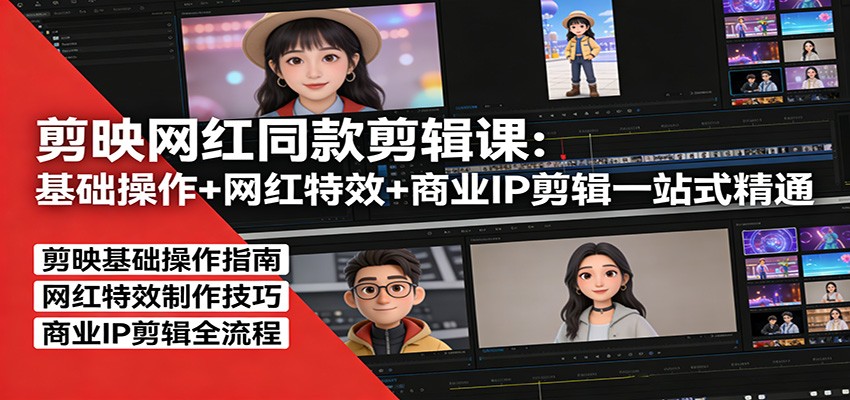 剪映网红同款剪辑课：基础操作+网红特效+商业IP剪辑一站式精通-智云网创 - 网创副业项目资源站