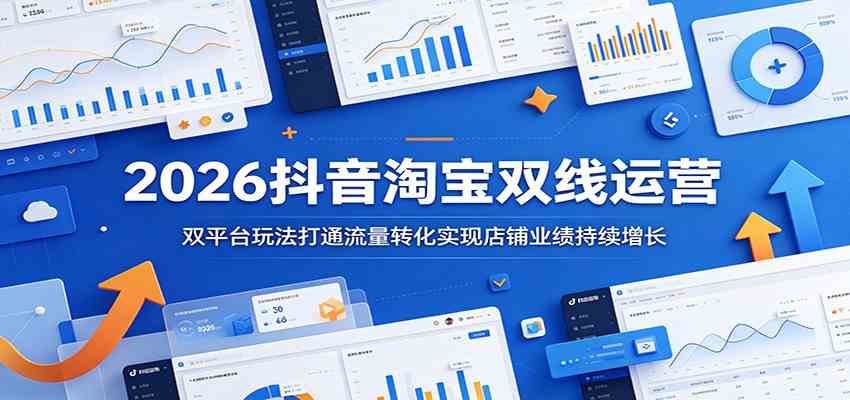 2026抖音淘宝双线运营:双平台玩法打通流量转化实现店铺业绩持续增长-智云网创 - 网创副业项目资源站