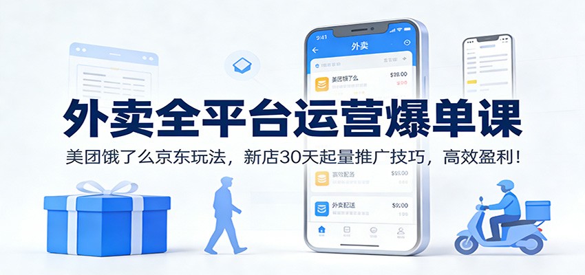 外卖全平台运营爆单课:美团饿了么京东玩法,新店30天起量推广技巧,高效盈利!-智云网创 - 网创副业项目资源站