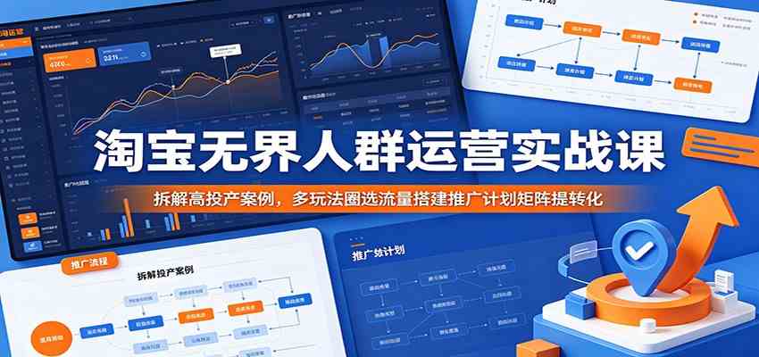 淘宝无界人群运营实战课:拆解高投产案例,多玩法圈选流量搭建推广计划矩阵提转化-智云网创 - 网创副业项目资源站