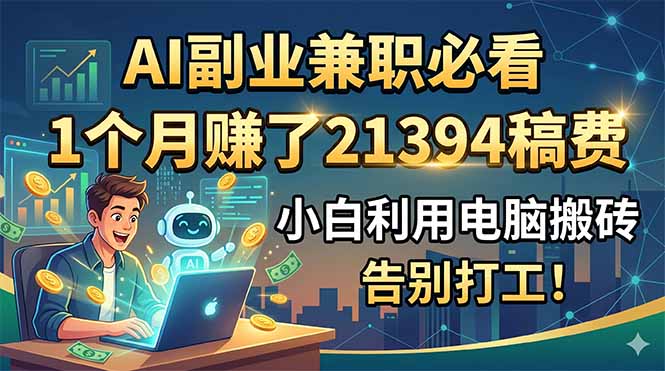 AI副业兼职必看，1个月赚了21394稿费，小白利用电脑搬砖，告别打工！-智云网创 - 网创副业项目资源站