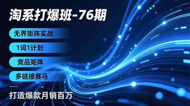 淘系打爆班-76期，无界矩阵实战，1词1计划、竞品矩阵、多链接赛马，打造爆款月销百万-智云网创 - 网创副业项目资源站