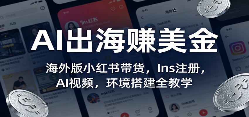 AI出海赚美金：海外版小红书带货，Ins注册，AI视频，环境搭建全教学-智云网创 - 网创副业项目资源站