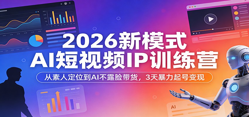2026新模式AI短视频IP训练营：从素人定位到AI不露脸带货，3天暴力起号变现-智云网创 - 网创副业项目资源站