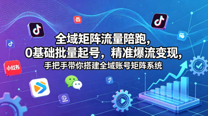 全域矩阵流量陪跑,0基础批量起号,精准爆流变现,手把手带你搭建全域账号矩阵系统-智云网创 - 网创副业项目资源站