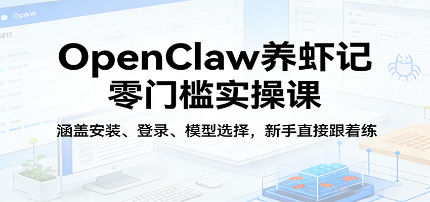 OpenClaw养虾记零门槛实操课:涵盖安装、登录、模型选择,新手直接跟着练(更新)-智云网创 - 网创副业项目资源站