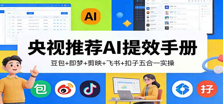 央视推荐AI提效手册:豆包+即梦+剪映+飞书+扣子五合一实操-智云网创 - 网创副业项目资源站