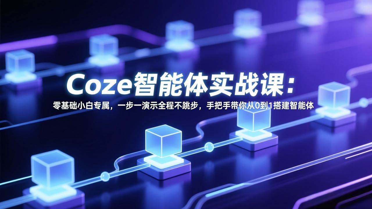 (17579期) Coze智能体实战课:零基础小白专属,一步一演示全程不跳步,手把手带你从0到1搭建智能体 (17579期) Coze智能体实战课:零基础小白专属,一步一演示全程不跳步,手把手带你从0到1搭建智能体