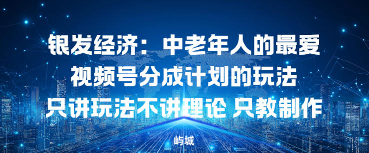 银发经济:中老年人的最爱视频号分成计划的玩法只讲玩法不讲理论,只教制作-智云网创 - 网创副业项目资源站