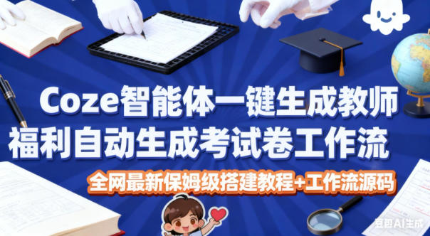 Coze智能体一键生成教师福利自动生成考试试卷工作流,全网最新保姆级搭建教程+工作流源码-智云网创 - 网创副业项目资源站